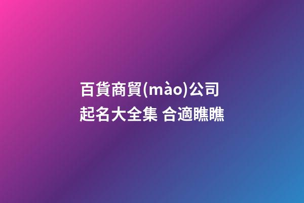 百貨商貿(mào)公司起名大全集 合適瞧瞧-第1張-公司起名-玄機(jī)派